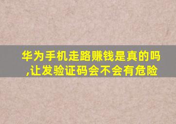 华为手机走路赚钱是真的吗,让发验证码会不会有危险