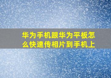 华为手机跟华为平板怎么快速传相片到手机上