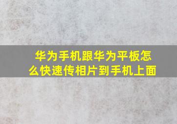 华为手机跟华为平板怎么快速传相片到手机上面