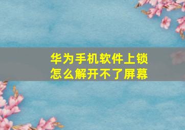 华为手机软件上锁怎么解开不了屏幕