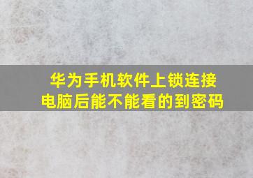 华为手机软件上锁连接电脑后能不能看的到密码