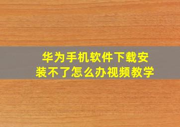 华为手机软件下载安装不了怎么办视频教学