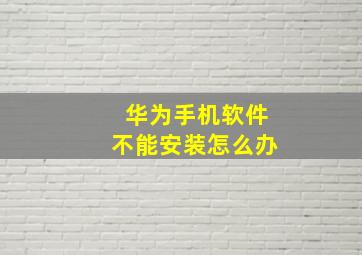 华为手机软件不能安装怎么办