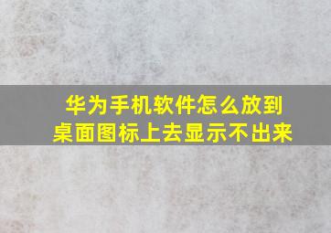 华为手机软件怎么放到桌面图标上去显示不出来