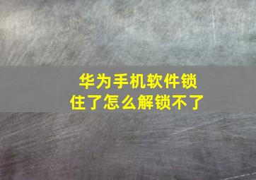 华为手机软件锁住了怎么解锁不了