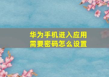 华为手机进入应用需要密码怎么设置