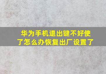 华为手机退出键不好使了怎么办恢复出厂设置了