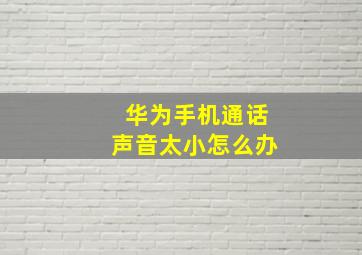 华为手机通话声音太小怎么办