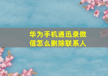 华为手机通迅录微信怎么删除联系人