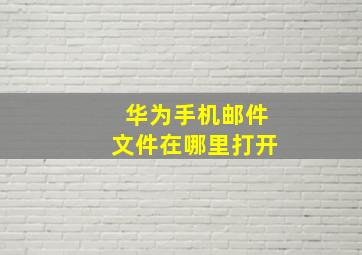 华为手机邮件文件在哪里打开