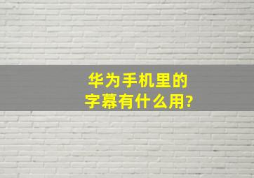 华为手机里的字幕有什么用?