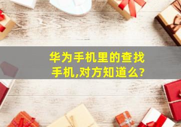 华为手机里的查找手机,对方知道么?