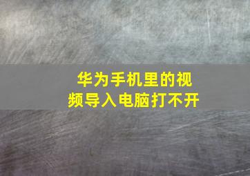 华为手机里的视频导入电脑打不开