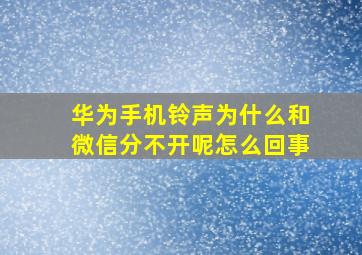 华为手机铃声为什么和微信分不开呢怎么回事