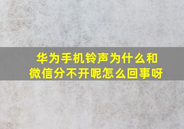 华为手机铃声为什么和微信分不开呢怎么回事呀