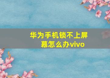 华为手机锁不上屏幕怎么办vivo