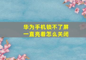 华为手机锁不了屏一直亮着怎么关闭