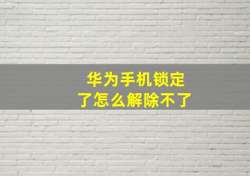 华为手机锁定了怎么解除不了