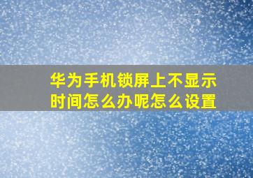 华为手机锁屏上不显示时间怎么办呢怎么设置