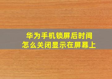 华为手机锁屏后时间怎么关闭显示在屏幕上