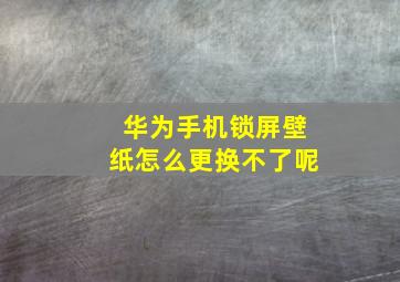 华为手机锁屏壁纸怎么更换不了呢