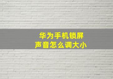 华为手机锁屏声音怎么调大小