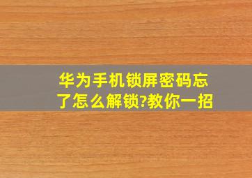 华为手机锁屏密码忘了怎么解锁?教你一招