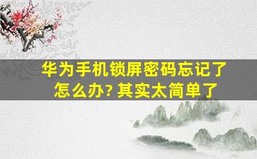 华为手机锁屏密码忘记了怎么办? 其实太简单了