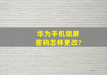 华为手机锁屏密码怎样更改?