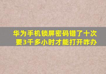 华为手机锁屏密码错了十次要3千多小时才能打开咋办