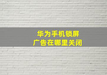 华为手机锁屏广告在哪里关闭