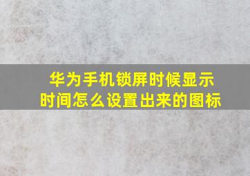 华为手机锁屏时候显示时间怎么设置出来的图标