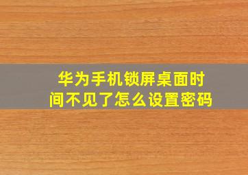 华为手机锁屏桌面时间不见了怎么设置密码