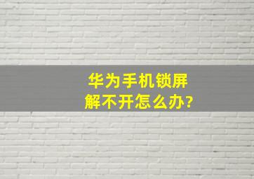 华为手机锁屏解不开怎么办?