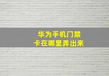 华为手机门禁卡在哪里弄出来