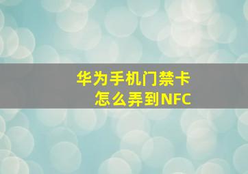 华为手机门禁卡怎么弄到NFC