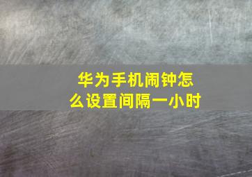 华为手机闹钟怎么设置间隔一小时