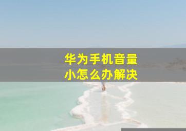 华为手机音量小怎么办解决