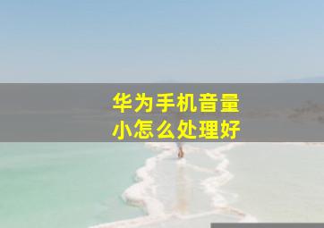 华为手机音量小怎么处理好