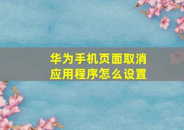 华为手机页面取消应用程序怎么设置