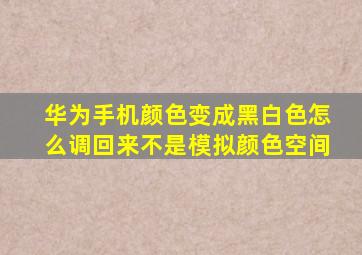 华为手机颜色变成黑白色怎么调回来不是模拟颜色空间