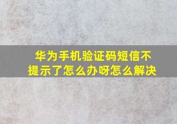 华为手机验证码短信不提示了怎么办呀怎么解决