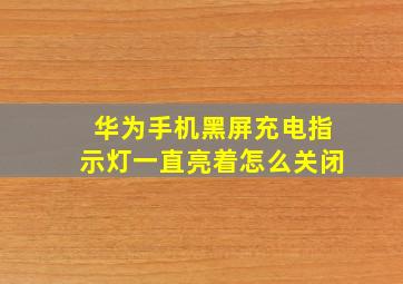 华为手机黑屏充电指示灯一直亮着怎么关闭