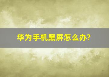 华为手机黑屏怎么办?