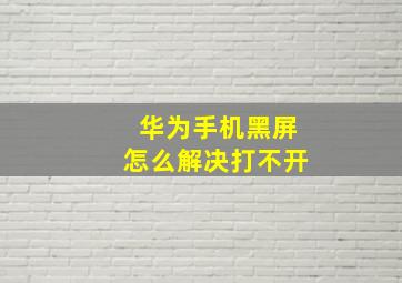 华为手机黑屏怎么解决打不开