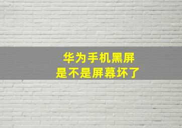 华为手机黑屏是不是屏幕坏了