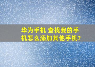 华为手机 查找我的手机怎么添加其他手机?