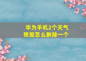 华为手机2个天气预报怎么删除一个