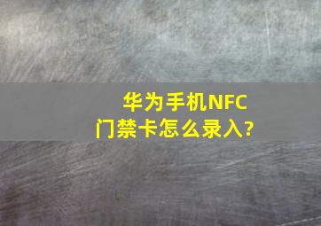 华为手机NFC门禁卡怎么录入?