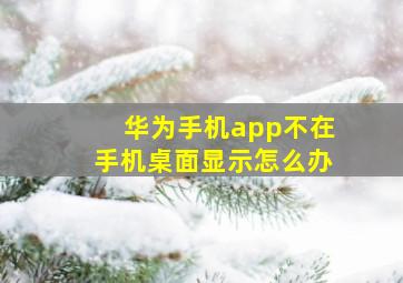 华为手机app不在手机桌面显示怎么办